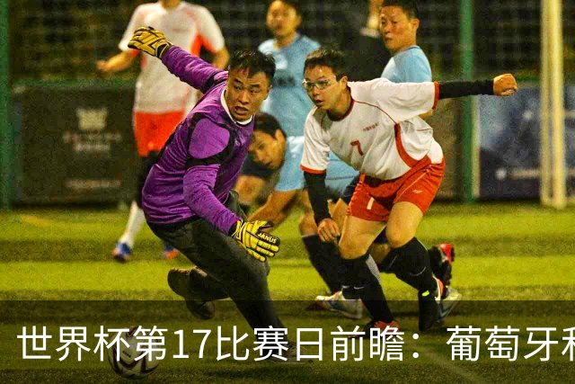 世界杯第17比赛日前瞻：葡萄牙和英格兰处境不妙，阿根廷笑看风云