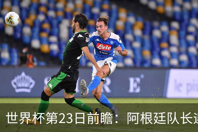 世界杯第23日前瞻：阿根廷队长迎历史之夜 卫冕冠军PK大黑马