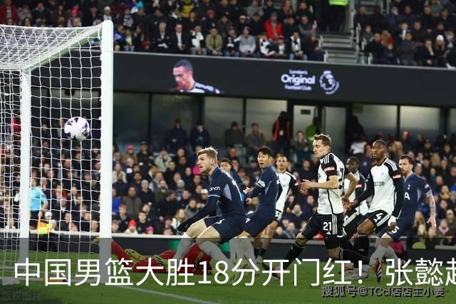 中国男篮大胜18分开门红！张懿赵杰23分3板6助2断，被誉为4字外援
