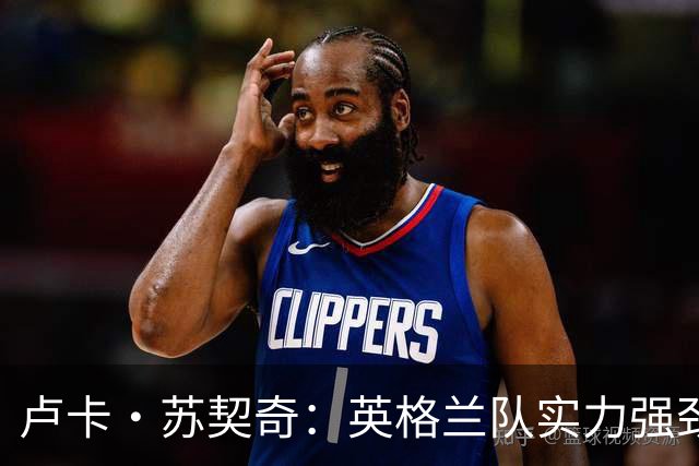 卢卡·苏契奇：英格兰队实力强劲，如果贝林厄姆没首发我会惊讶