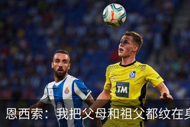 恩西索：我把父母和祖父都纹在身上，这样他们就永远伴我同行