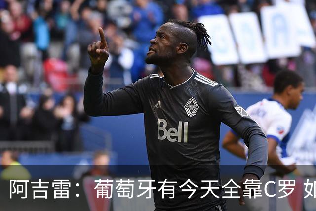 阿吉雷：葡萄牙有今天全靠C罗 如果球都传不到脚下，他能怎么办？