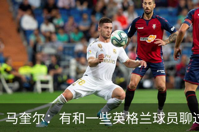 马奎尔：有和一些英格兰球员聊过，我祝愿他们在世界杯一切顺利