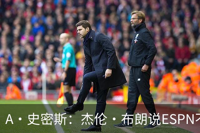A·史密斯：杰伦·布朗说ESPN不道德&我是头号代表 触碰了我底线
